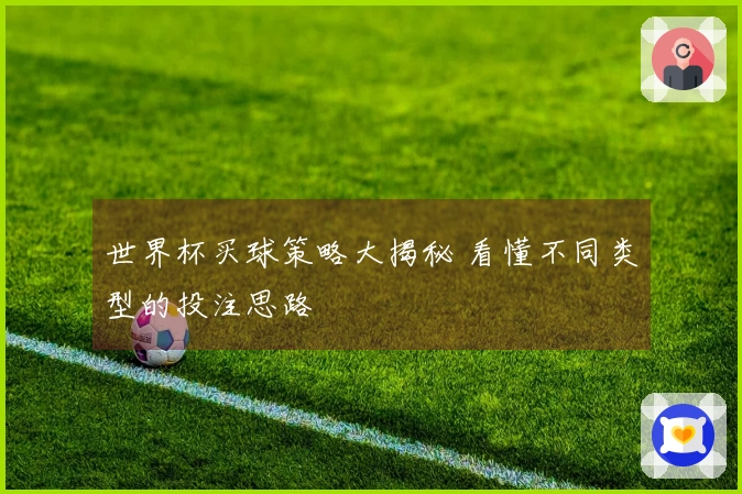 世界杯买球策略大揭秘 看懂不同类型的投注思路
