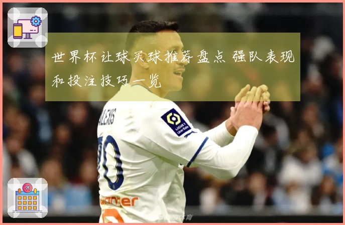 世界杯让球买球推荐盘点 强队表现和投注技巧一览