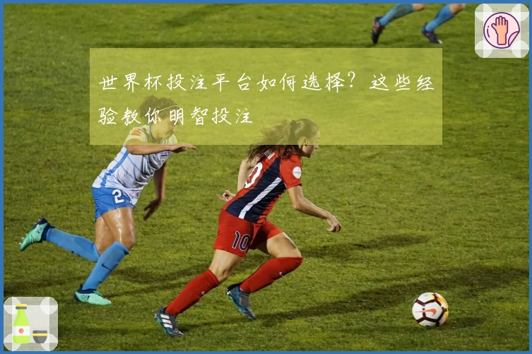 世界杯投注平台如何选择？这些经验教你明智投注