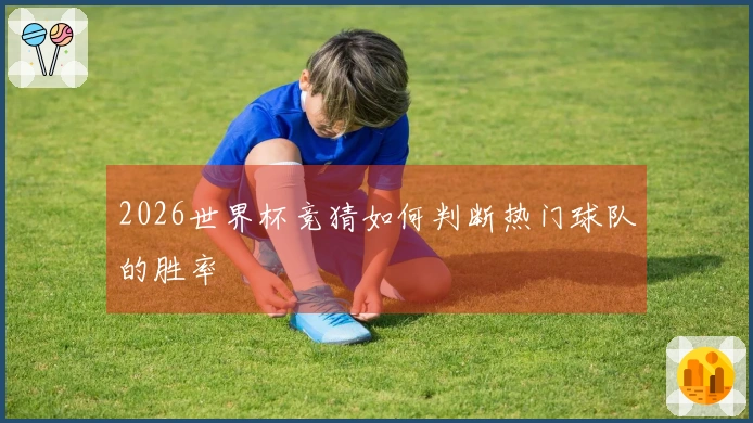 2026世界杯竞猜如何判断热门球队的胜率