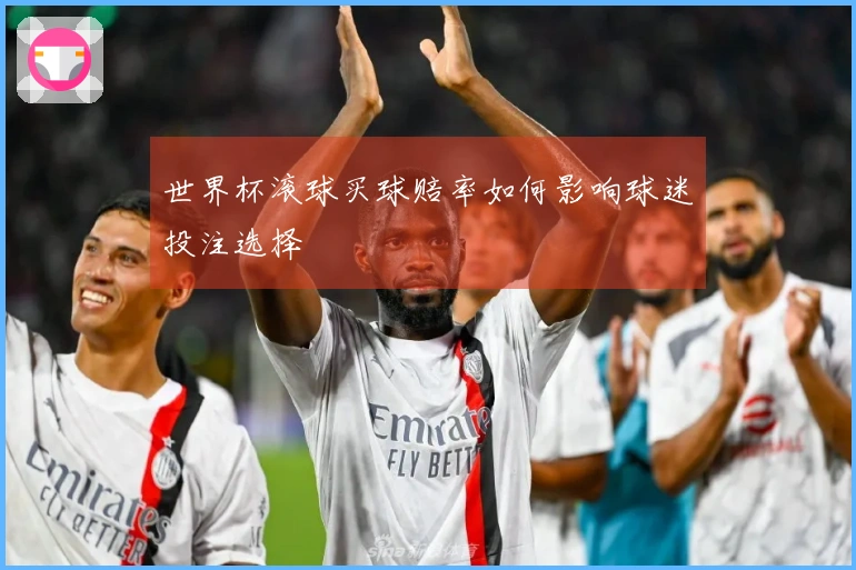 世界杯滚球买球赔率如何影响球迷投注选择