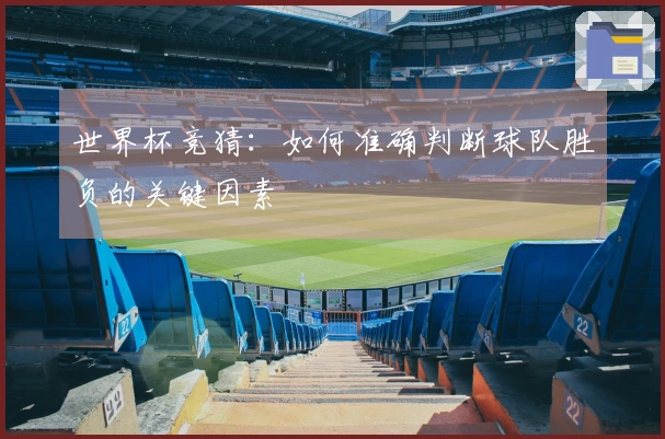 世界杯竞猜：如何准确判断球队胜负的关键因素