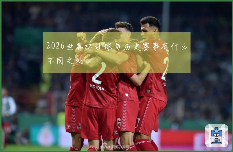 2026世界杯让球与历史赛事有什么不同之处