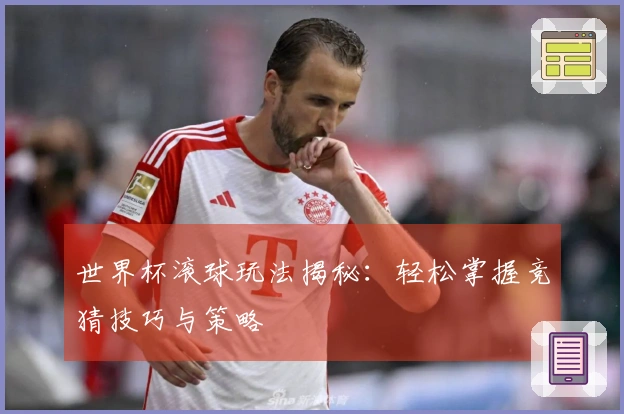 世界杯滚球玩法揭秘：轻松掌握竞猜技巧与策略
