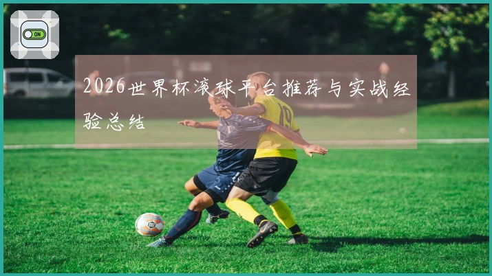 2026世界杯滚球平台推荐与实战经验总结