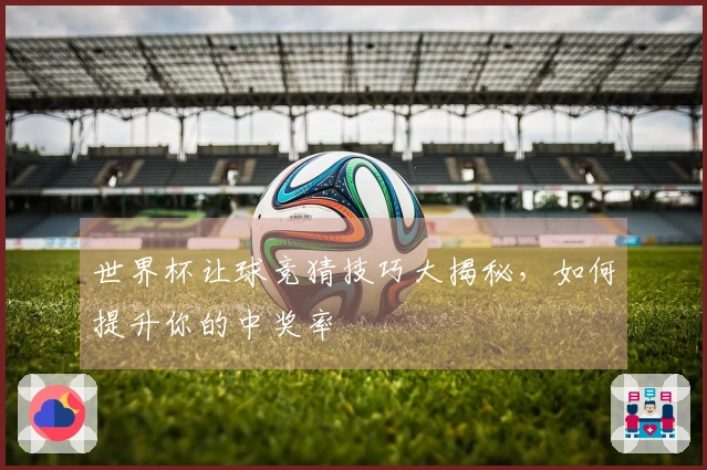 世界杯让球竞猜技巧大揭秘，如何提升你的中奖率