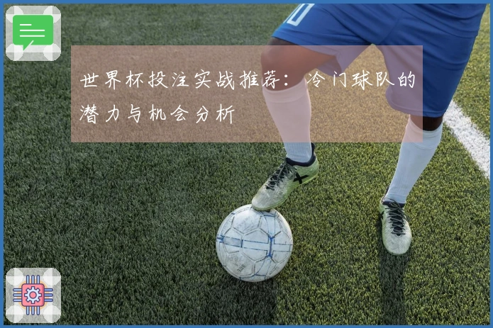 世界杯投注实战推荐：冷门球队的潜力与机会分析