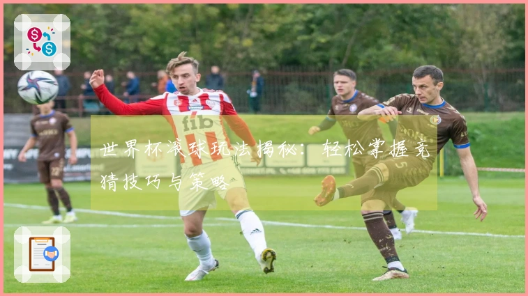 世界杯滚球玩法揭秘：轻松掌握竞猜技巧与策略